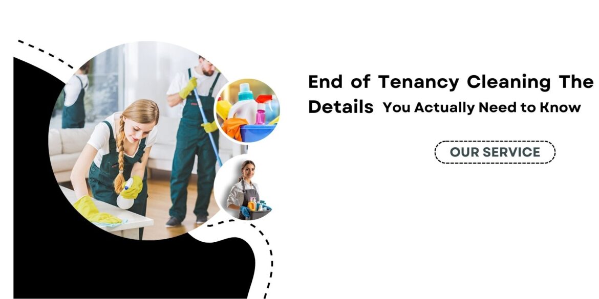 End of Tenancy Cleaning the Details You Actually Need to Know